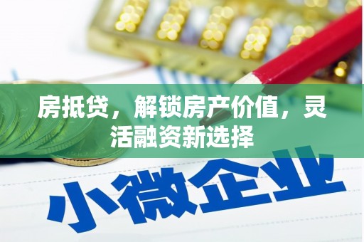 江东房抵贷，解锁房产价值，灵活融资新选择