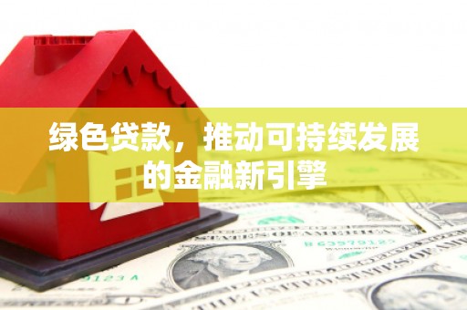 江东绿色贷款，推动可持续发展的金融新引擎