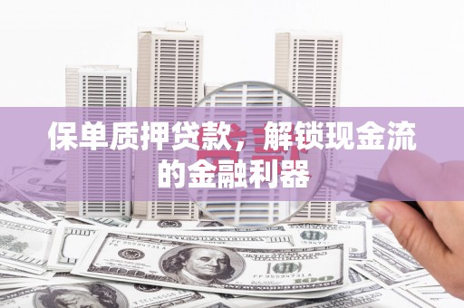 江东保单质押贷款，解锁现金流的金融利器