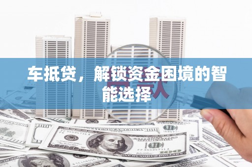 江东车抵贷，解锁资金困境的智能选择