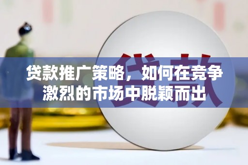 江东贷款推广策略，如何在竞争激烈的市场中脱颖而出