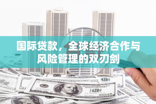 江东国际贷款，全球经济合作与风险管理的双刃剑