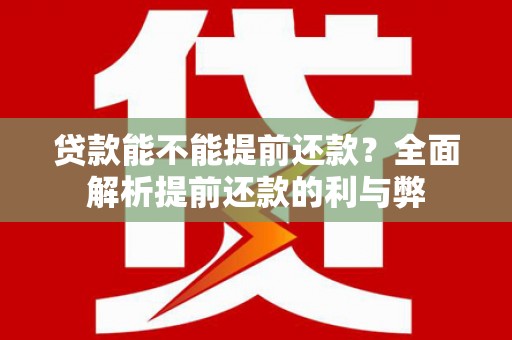 江东贷款能不能提前还款？全面解析提前还款的利与弊