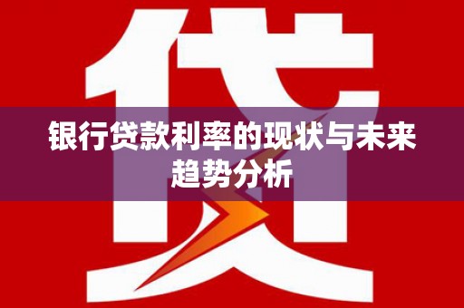 江东银行贷款利率的现状与未来趋势分析