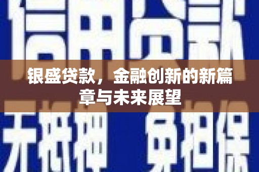 江东银盛贷款，金融创新的新篇章与未来展望