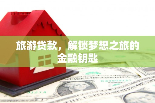 江东旅游贷款，解锁梦想之旅的金融钥匙