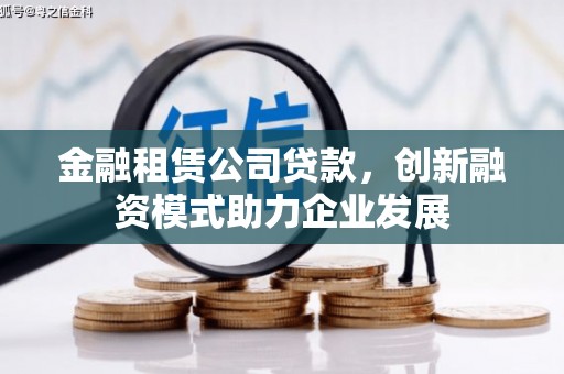 江东金融租赁公司贷款，创新融资模式助力企业发展