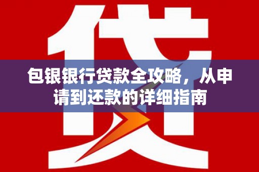 江东包银银行贷款全攻略，从申请到还款的详细指南