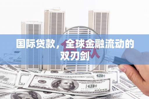 江东国际贷款，全球金融流动的双刃剑
