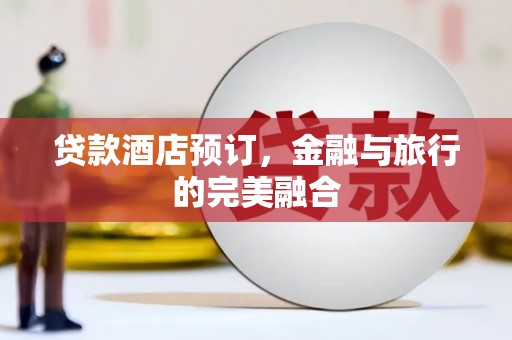 江东贷款酒店预订，金融与旅行的完美融合