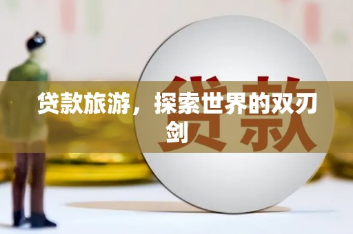 江东贷款旅游，探索世界的双刃剑