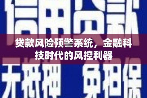 江东贷款风险预警系统，金融科技时代的风控利器