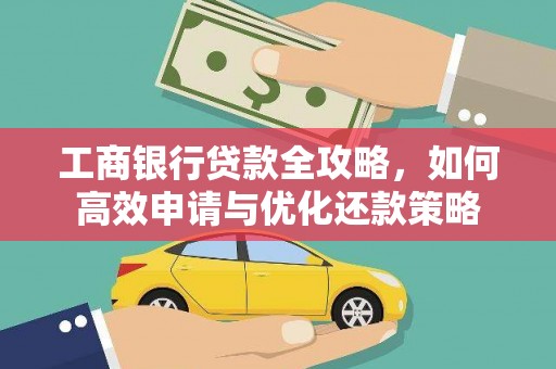 江东工商银行贷款全攻略，如何高效申请与优化还款策略