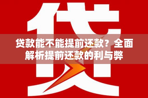 江东贷款能不能提前还款？全面解析提前还款的利与弊