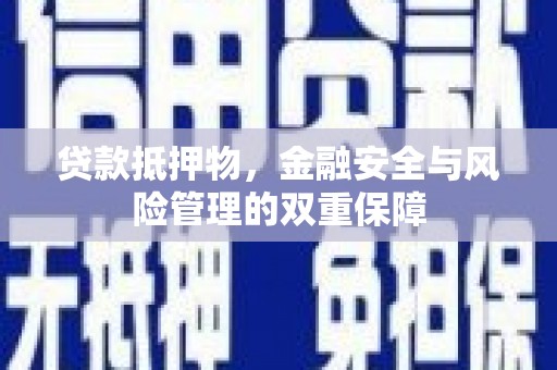 江东贷款抵押物，金融安全与风险管理的双重保障