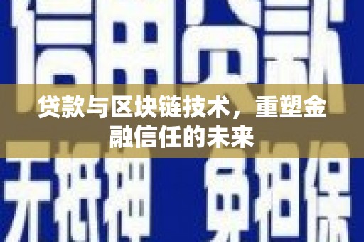 江东贷款与区块链技术，重塑金融信任的未来