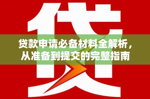江东贷款申请必备材料全解析，从准备到提交的完整指南