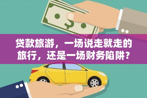 江东贷款旅游，一场说走就走的旅行，还是一场财务陷阱？