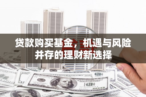 江东贷款购买基金，机遇与风险并存的理财新选择
