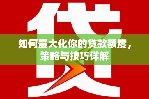 江东如何最大化你的贷款额度，策略与技巧详解