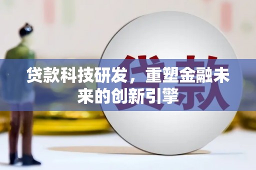 江东贷款科技研发，重塑金融未来的创新引擎