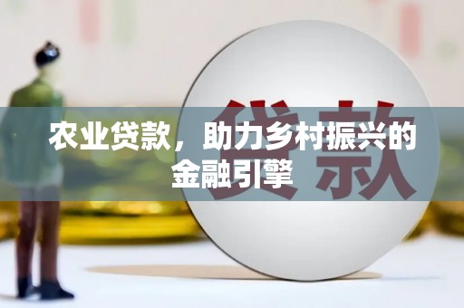 江东农业贷款，助力乡村振兴的金融引擎