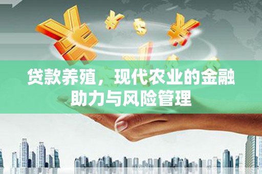 江东贷款养殖，现代农业的金融助力与风险管理