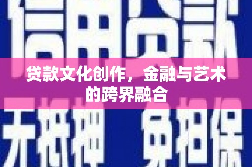 江东贷款文化创作，金融与艺术的跨界融合