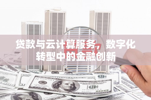 江东贷款与云计算服务，数字化转型中的金融创新
