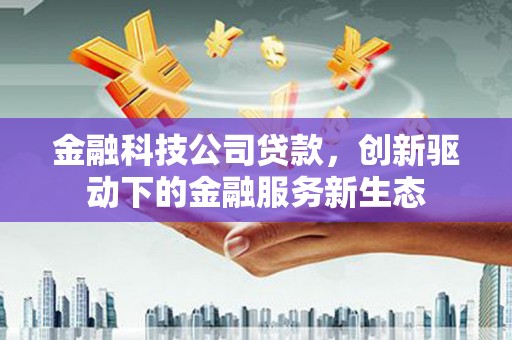 江东金融科技公司贷款，创新驱动下的金融服务新生态