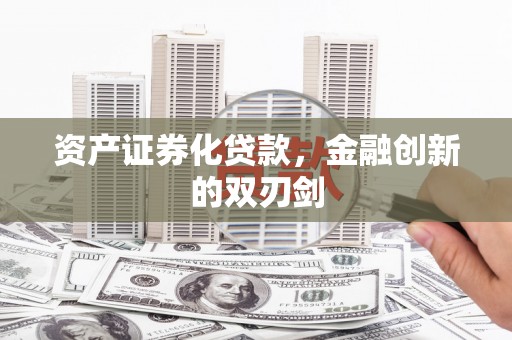 江东资产证券化贷款，金融创新的双刃剑