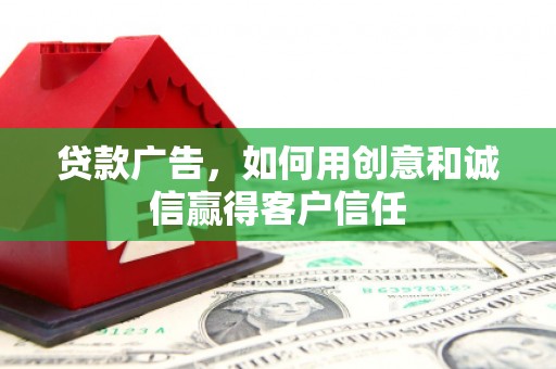 江东贷款广告，如何用创意和诚信赢得客户信任