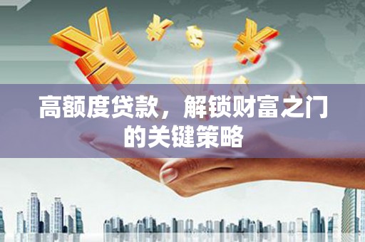 江东高额度贷款，解锁财富之门的关键策略