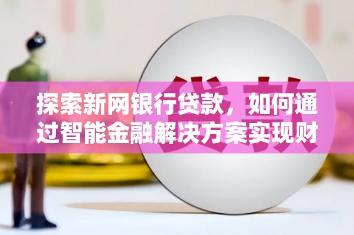江东探索新网银行贷款，如何通过智能金融解决方案实现财富增长