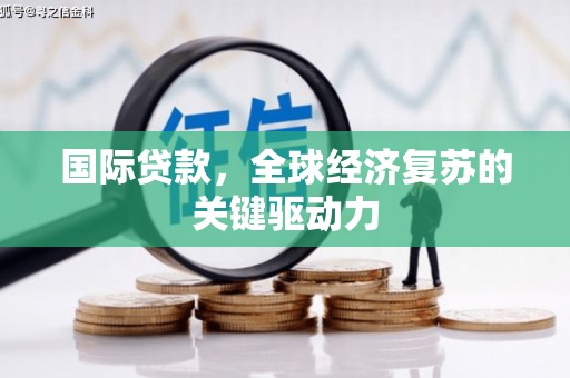 江东国际贷款，全球经济复苏的关键驱动力