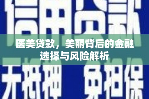 江东医美贷款，美丽背后的金融选择与风险解析