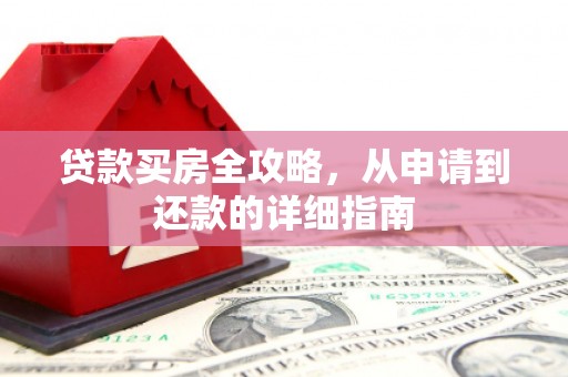 江东贷款买房全攻略，从申请到还款的详细指南