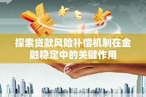 江东探索贷款风险补偿机制在金融稳定中的关键作用