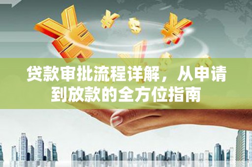 江东贷款审批流程详解，从申请到放款的全方位指南