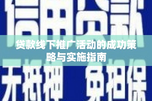 江东贷款线下推广活动的成功策略与实施指南