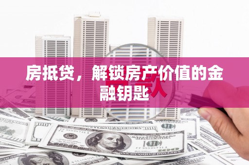 江东房抵贷，解锁房产价值的金融钥匙