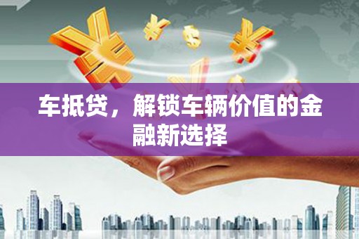 江东车抵贷，解锁车辆价值的金融新选择