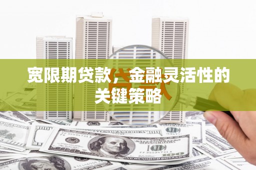 江东宽限期贷款，金融灵活性的关键策略