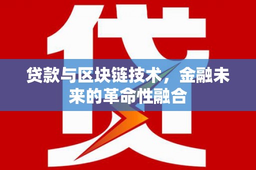 江东贷款与区块链技术，金融未来的革命性融合