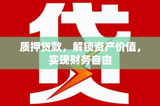 江东质押贷款，解锁资产价值，实现财务自由