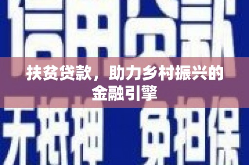 江东扶贫贷款，助力乡村振兴的金融引擎
