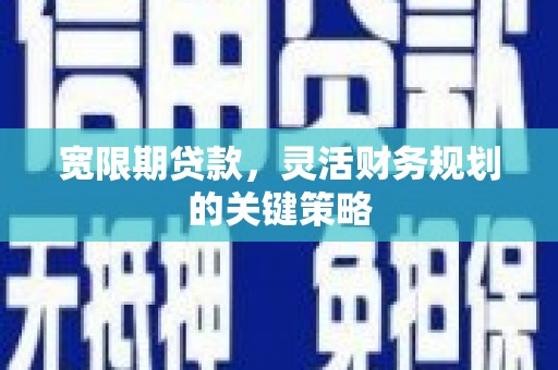 江东宽限期贷款，灵活财务规划的关键策略