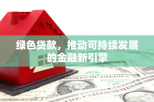 江东绿色贷款，推动可持续发展的金融新引擎