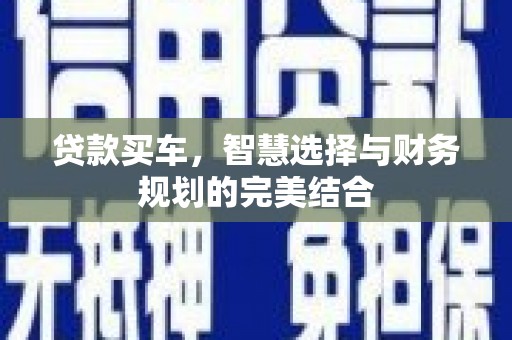 江东贷款买车，智慧选择与财务规划的完美结合