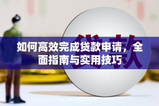 江东如何高效完成贷款申请，全面指南与实用技巧